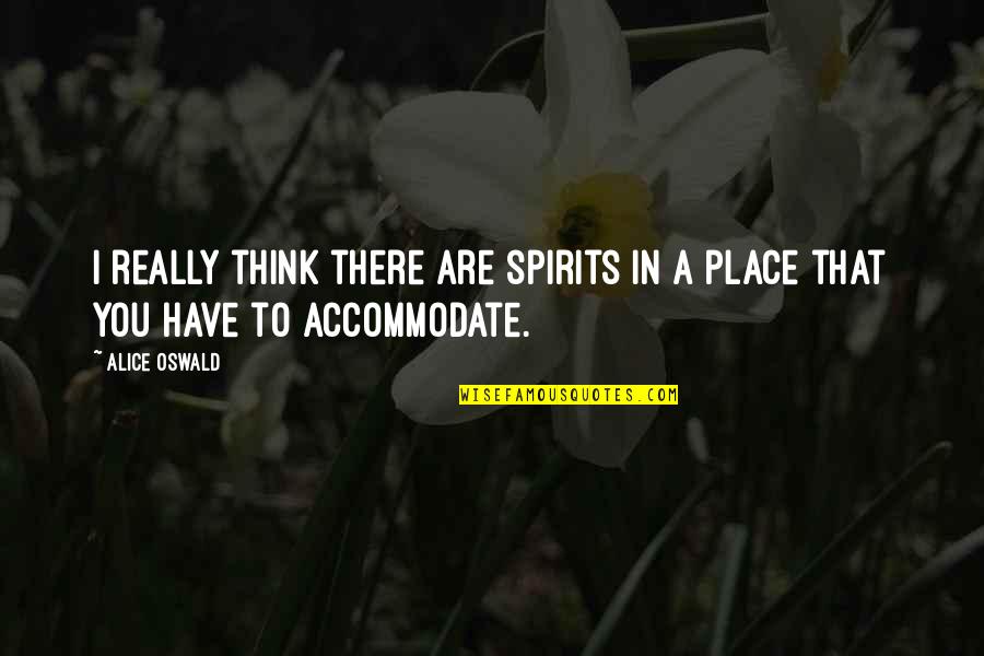 Accommodate Quotes By Alice Oswald: I really think there are spirits in a