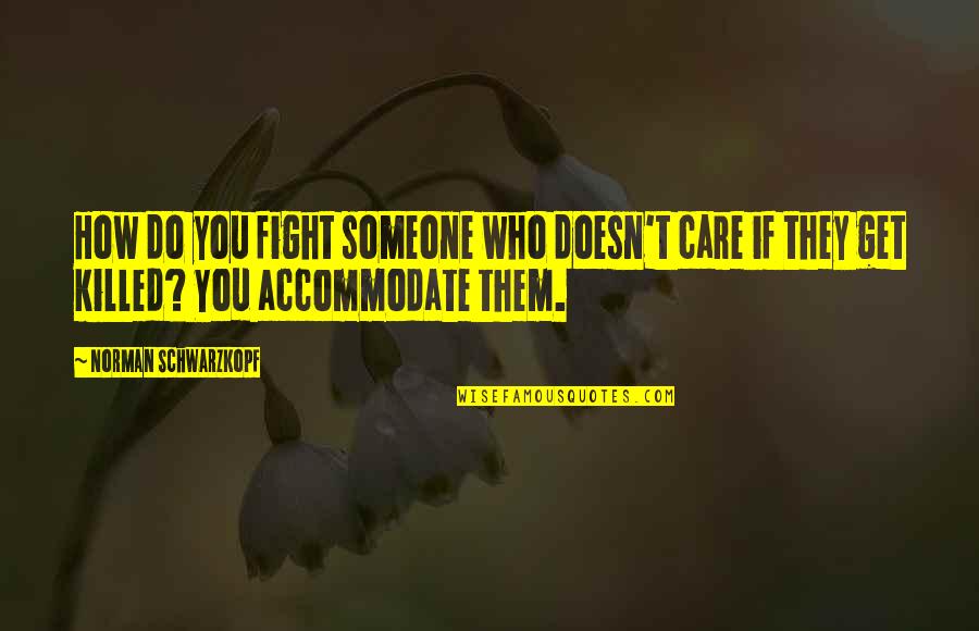 Accommodate Quotes By Norman Schwarzkopf: How do you fight someone who doesn't care