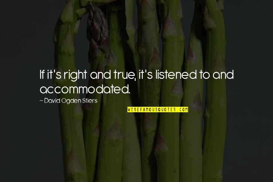 Accommodated Quotes By David Ogden Stiers: If it's right and true, it's listened to