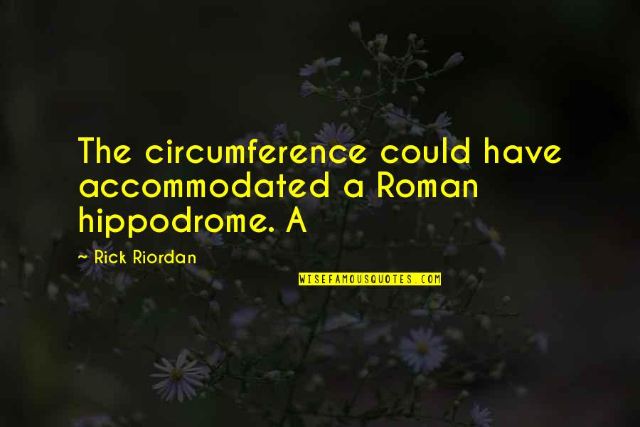 Accommodated Quotes By Rick Riordan: The circumference could have accommodated a Roman hippodrome.