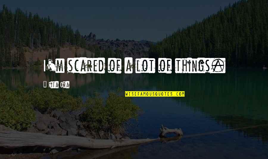 Accommodating Others Quotes By Rita Ora: I'm scared of a lot of things.