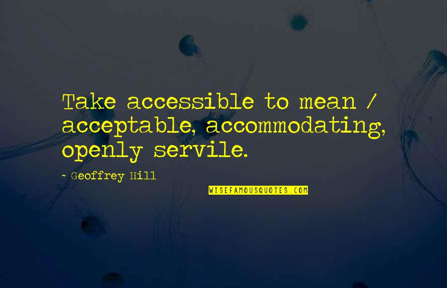 Accommodating Quotes By Geoffrey Hill: Take accessible to mean / acceptable, accommodating, openly