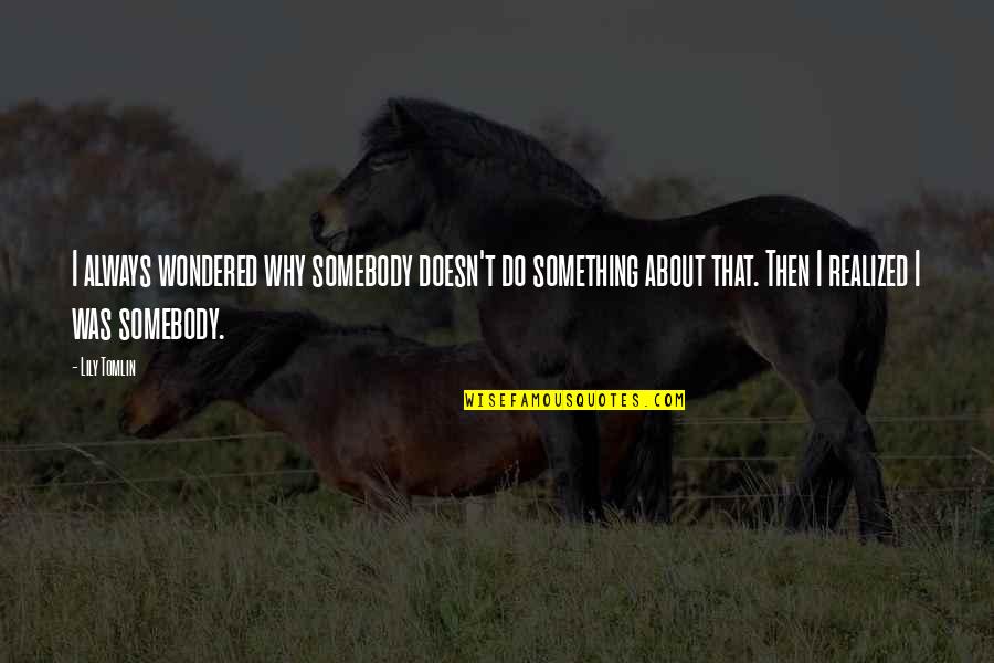 Accommodatingly Quotes By Lily Tomlin: I always wondered why somebody doesn't do something Accommodatingly Quotes By Lily Tomlin: I always wondered why somebody doesn't do something