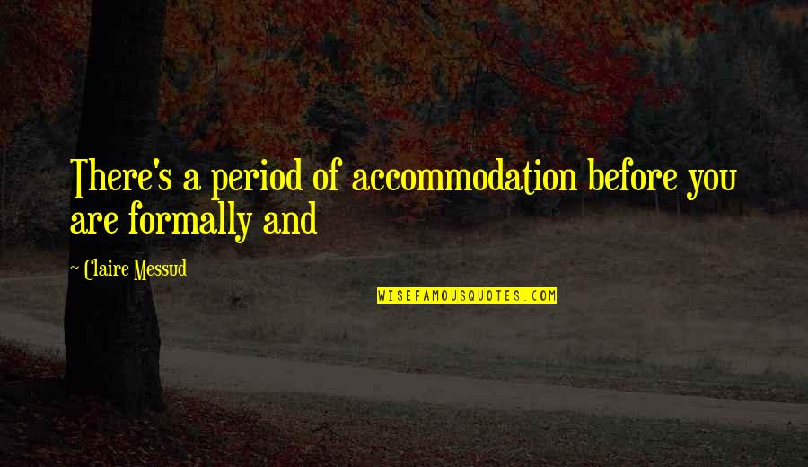 Accommodation Quotes By Claire Messud: There's a period of accommodation before you are