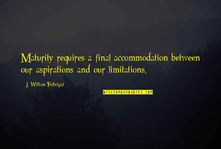 Accommodation Quotes By J. William Fulbright: Maturity requires a final accommodation between our aspirations