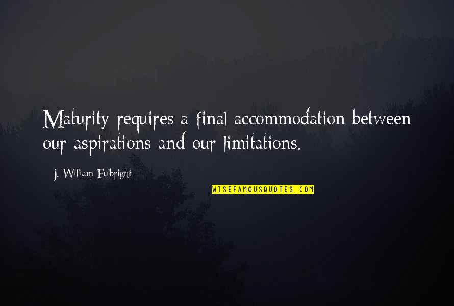 Accommodations Quotes By J. William Fulbright: Maturity requires a final accommodation between our aspirations Accommodations Quotes By J. William Fulbright: Maturity requires a final accommodation between our aspirations