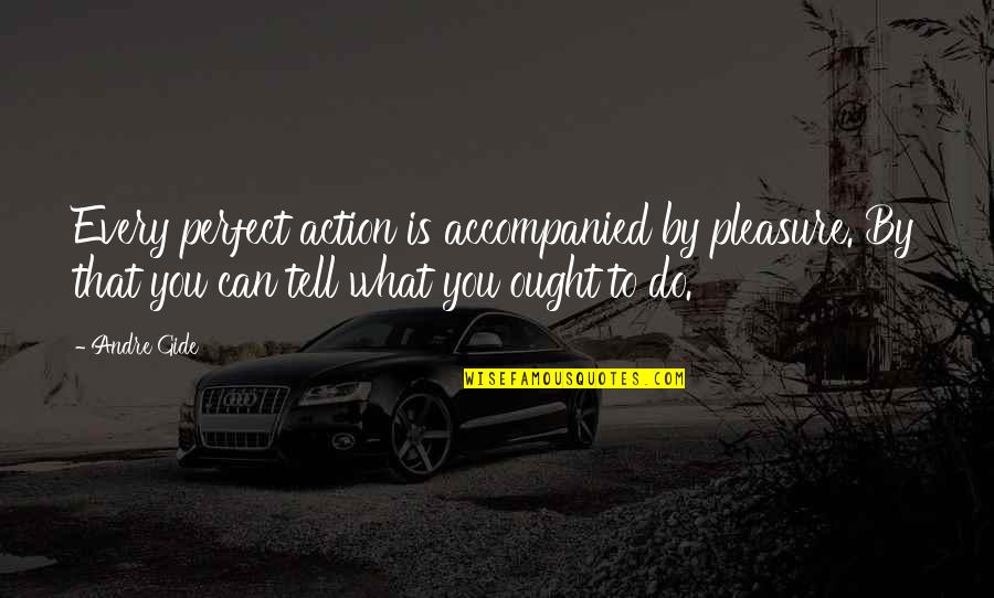 Accompanied Quotes By Andre Gide: Every perfect action is accompanied by pleasure. By Accompanied Quotes By Andre Gide: Every perfect action is accompanied by pleasure. By
