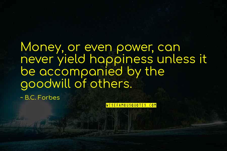Accompanied Quotes By B.C. Forbes: Money, or even power, can never yield happiness Accompanied Quotes By B.C. Forbes: Money, or even power, can never yield happiness
