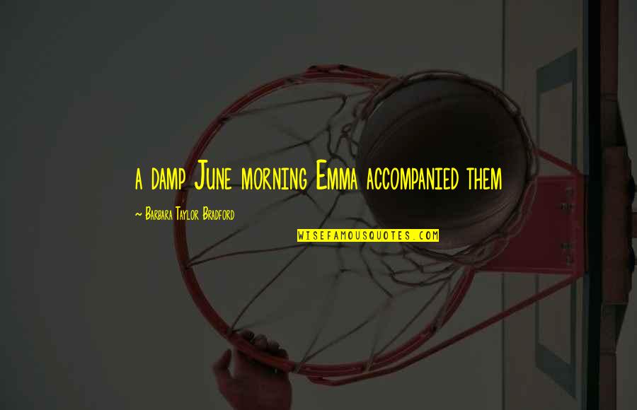 Accompanied Quotes By Barbara Taylor Bradford: a damp June morning Emma accompanied them Accompanied Quotes By Barbara Taylor Bradford: a damp June morning Emma accompanied them