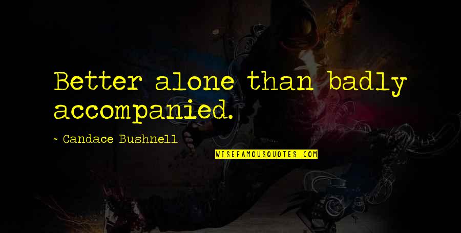 Accompanied Quotes By Candace Bushnell: Better alone than badly accompanied. Accompanied Quotes By Candace Bushnell: Better alone than badly accompanied.