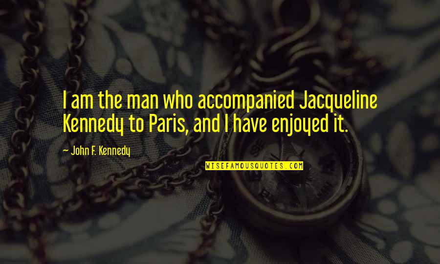 Accompanied Quotes By John F. Kennedy: I am the man who accompanied Jacqueline Kennedy