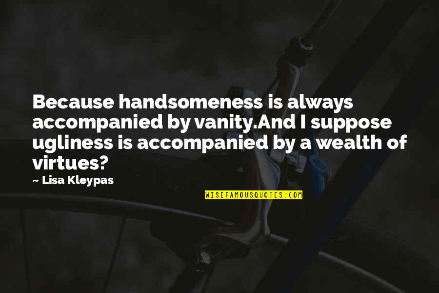 Accompanied Quotes By Lisa Kleypas: Because handsomeness is always accompanied by vanity.And I Accompanied Quotes By Lisa Kleypas: Because handsomeness is always accompanied by vanity.And I
