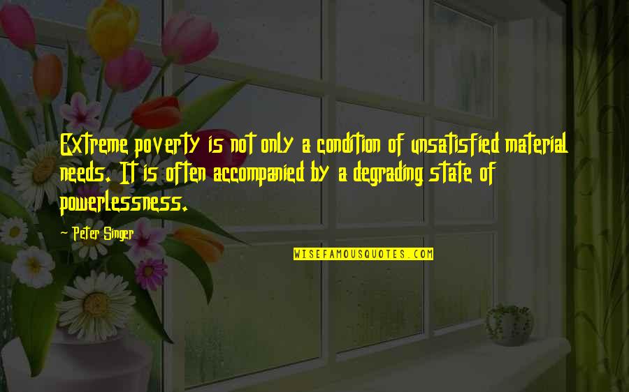 Accompanied Quotes By Peter Singer: Extreme poverty is not only a condition of Accompanied Quotes By Peter Singer: Extreme poverty is not only a condition of