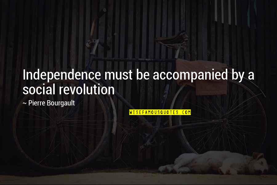 Accompanied Quotes By Pierre Bourgault: Independence must be accompanied by a social revolution Accompanied Quotes By Pierre Bourgault: Independence must be accompanied by a social revolution