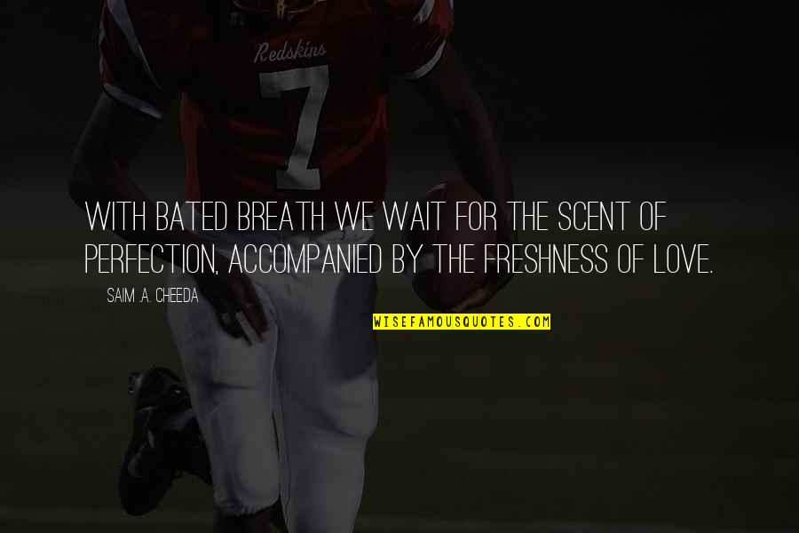 Accompanied Quotes By Saim .A. Cheeda: With bated breath we wait for the scent Accompanied Quotes By Saim .A. Cheeda: With bated breath we wait for the scent