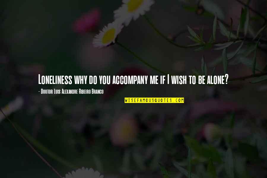 Accompany Quotes Quotes By Doutor Luis Alexandre Ribeiro Branco: Loneliness why do you accompany me if I