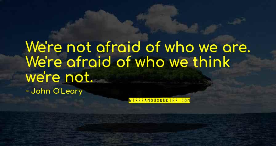 Accompany Yourself Quotes By John O'Leary: We're not afraid of who we are. We're