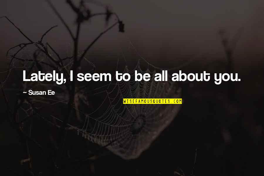 Accomplice New York Quotes By Susan Ee: Lately, I seem to be all about you. Accomplice New York Quotes By Susan Ee: Lately, I seem to be all about you.