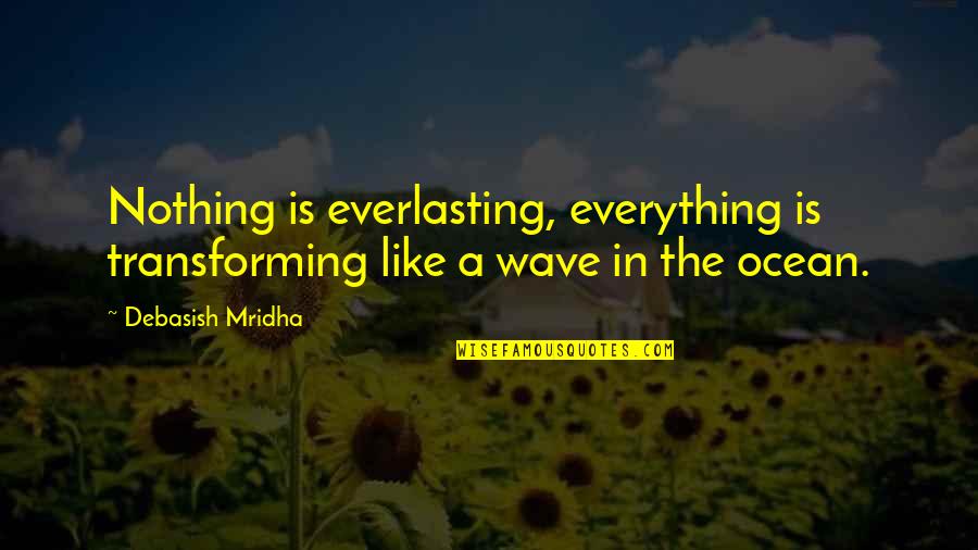 Accomplice To Murder Quotes By Debasish Mridha: Nothing is everlasting, everything is transforming like a
