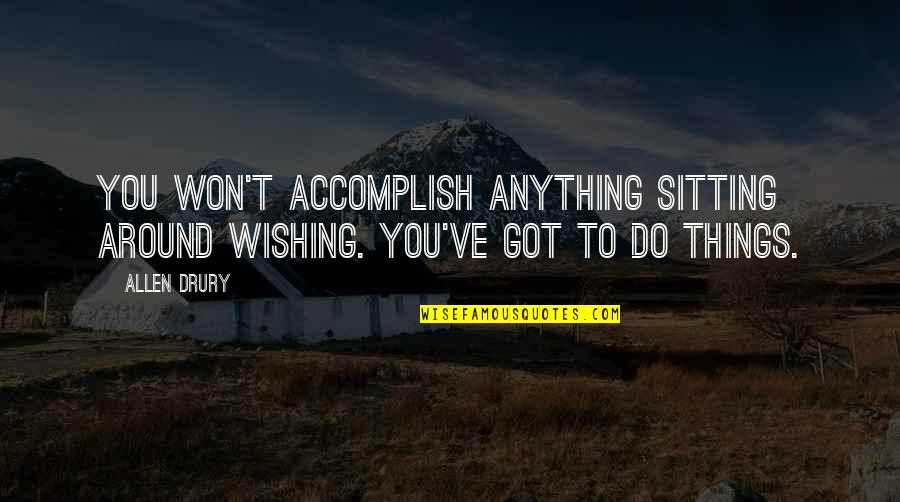 Accomplish Anything Quotes By Allen Drury: You won't accomplish anything sitting around wishing. You've