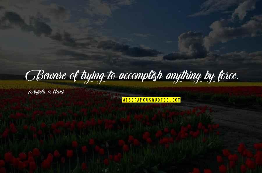 Accomplish Anything Quotes By Angela Merici: Beware of trying to accomplish anything by force.