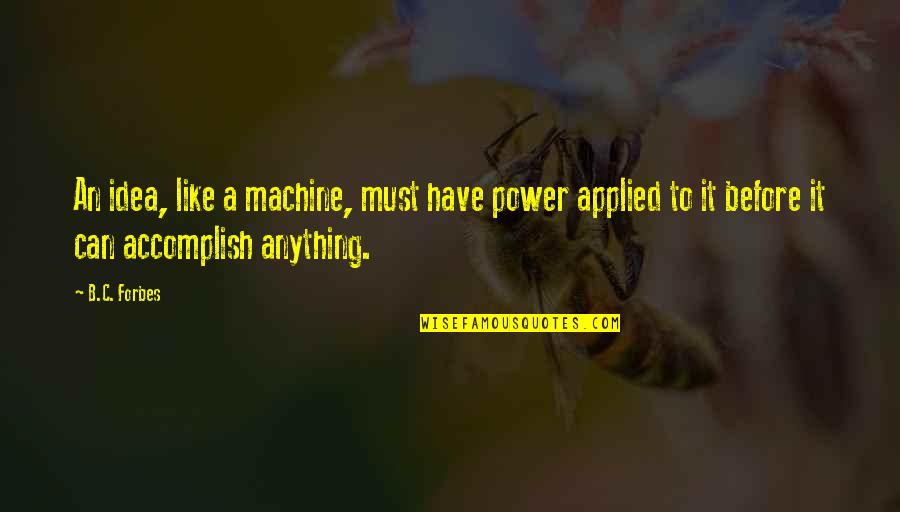 Accomplish Anything Quotes By B.C. Forbes: An idea, like a machine, must have power