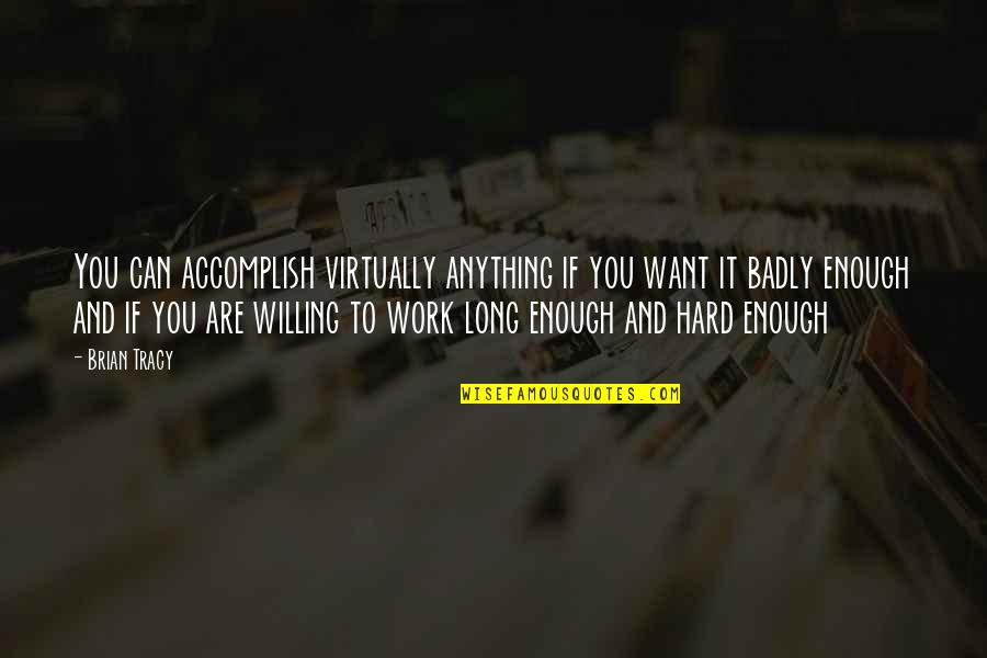Accomplish Anything Quotes By Brian Tracy: You can accomplish virtually anything if you want