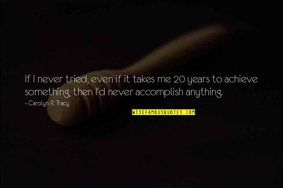 Accomplish Anything Quotes By Carolyn R. Tracy: If I never tried, even if it takes