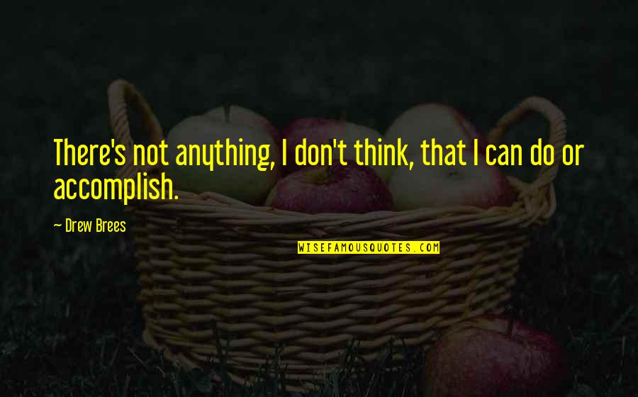 Accomplish Anything Quotes By Drew Brees: There's not anything, I don't think, that I