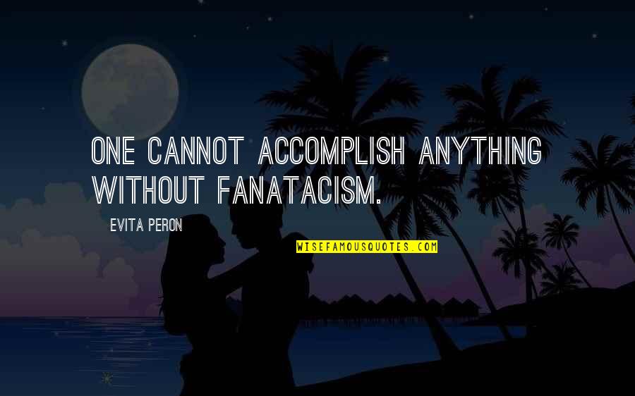 Accomplish Anything Quotes By Evita Peron: One cannot accomplish anything without fanatacism.