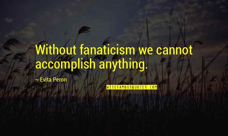 Accomplish Anything Quotes By Evita Peron: Without fanaticism we cannot accomplish anything.