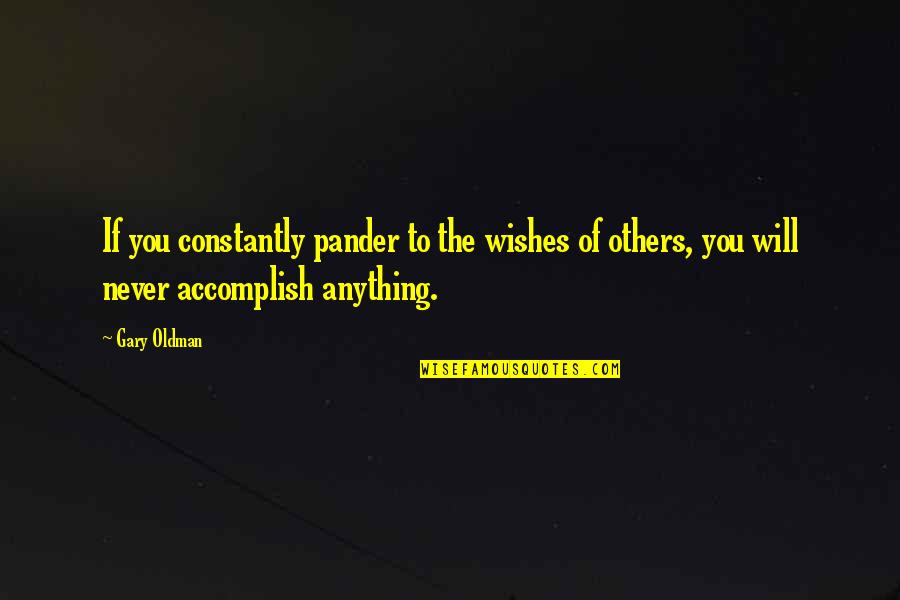 Accomplish Anything Quotes By Gary Oldman: If you constantly pander to the wishes of