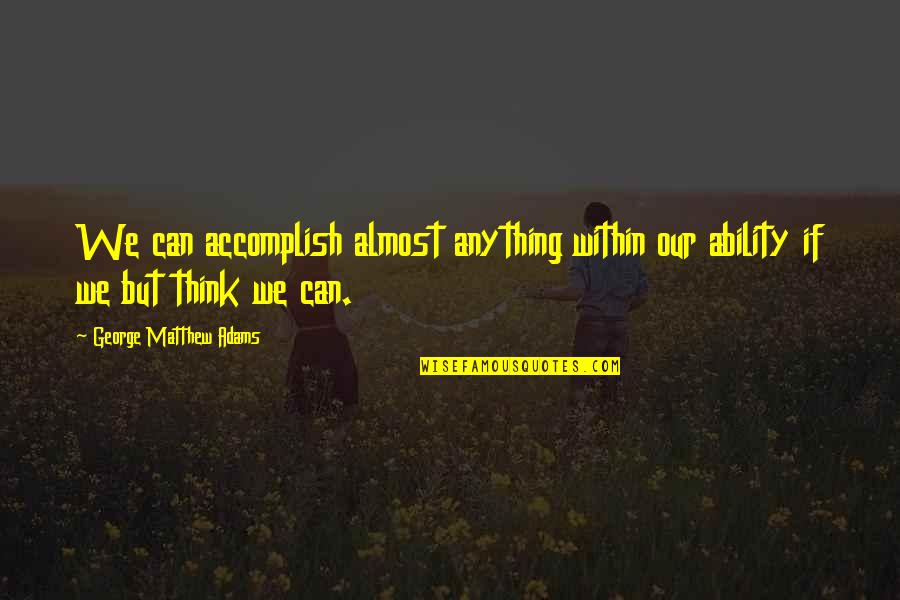 Accomplish Anything Quotes By George Matthew Adams: We can accomplish almost anything within our ability