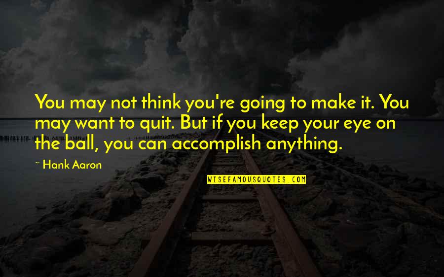 Accomplish Anything Quotes By Hank Aaron: You may not think you're going to make