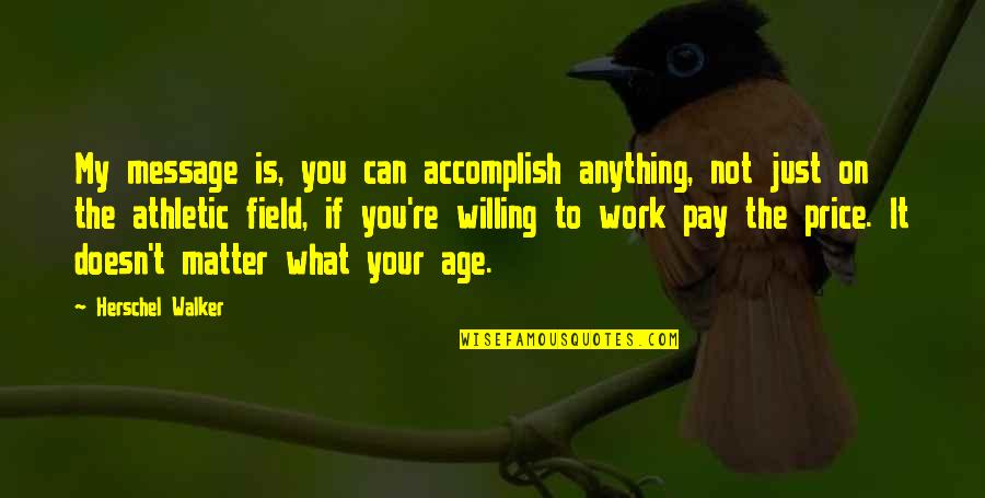 Accomplish Anything Quotes By Herschel Walker: My message is, you can accomplish anything, not
