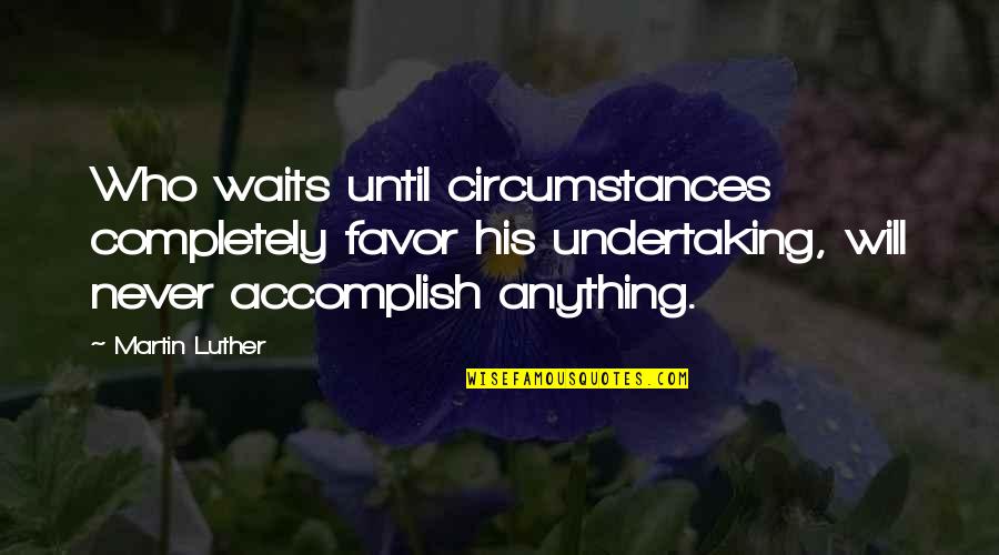 Accomplish Anything Quotes By Martin Luther: Who waits until circumstances completely favor his undertaking,