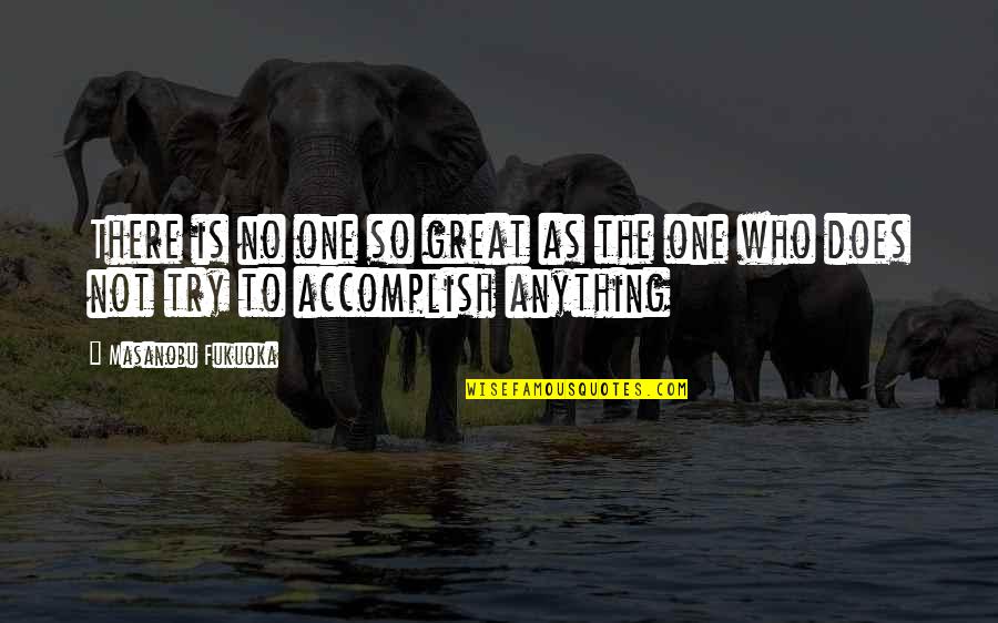 Accomplish Anything Quotes By Masanobu Fukuoka: There is no one so great as the