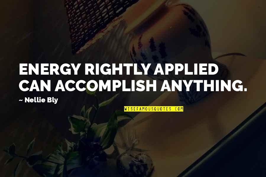 Accomplish Anything Quotes By Nellie Bly: ENERGY RIGHTLY APPLIED CAN ACCOMPLISH ANYTHING.