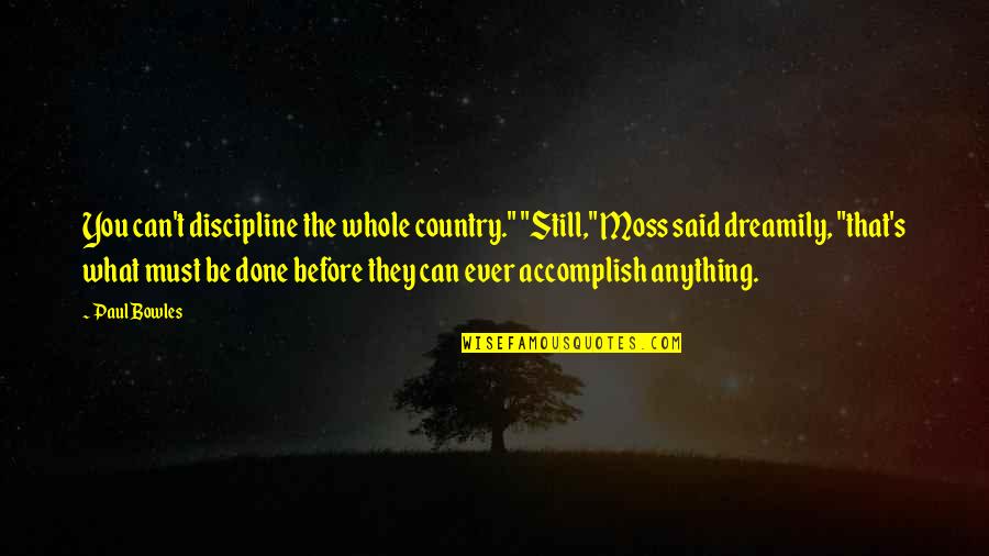 Accomplish Anything Quotes By Paul Bowles: You can't discipline the whole country." "Still," Moss