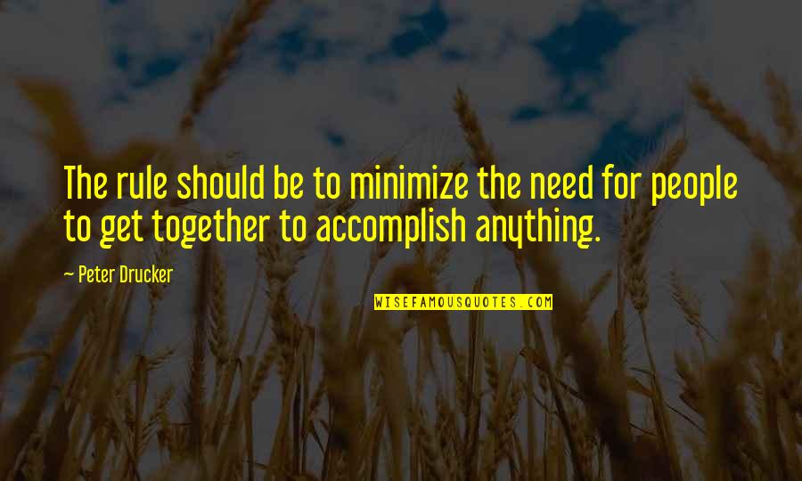 Accomplish Anything Quotes By Peter Drucker: The rule should be to minimize the need