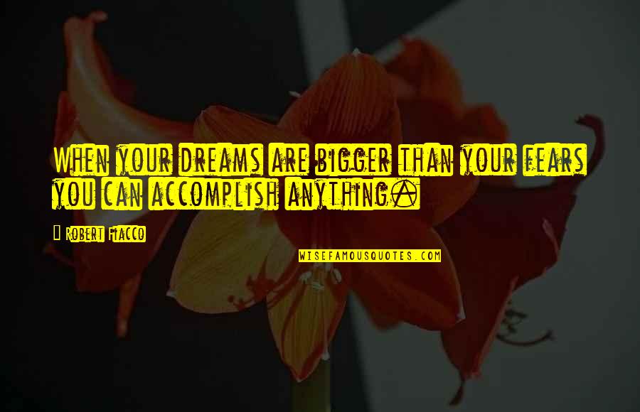 Accomplish Anything Quotes By Robert Fiacco: When your dreams are bigger than your fears