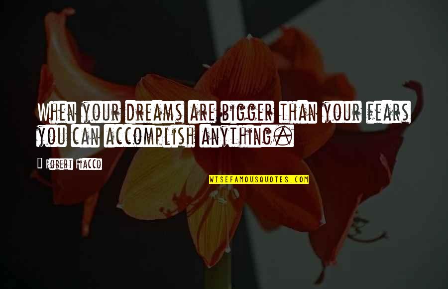 Accomplish Dreams Quotes By Robert Fiacco: When your dreams are bigger than your fears
