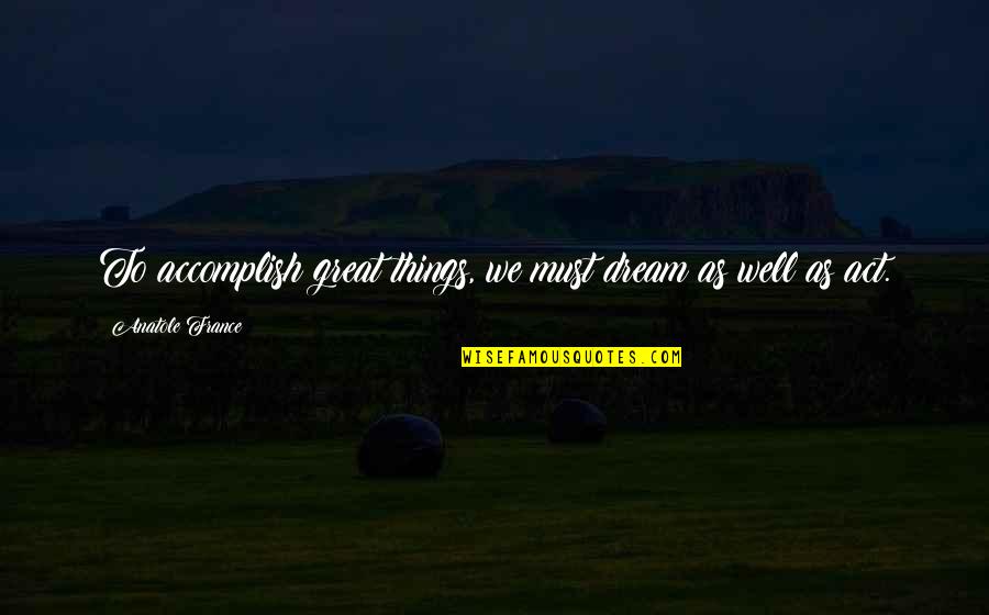 Accomplish Great Things Quotes By Anatole France: To accomplish great things, we must dream as