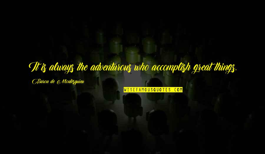 Accomplish Great Things Quotes By Baron De Montesquieu: It is always the adventurous who accomplish great Accomplish Great Things Quotes By Baron De Montesquieu: It is always the adventurous who accomplish great