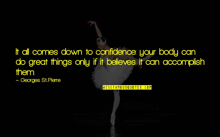 Accomplish Great Things Quotes By Georges St-Pierre: It all comes down to confidence: your body Accomplish Great Things Quotes By Georges St-Pierre: It all comes down to confidence: your body