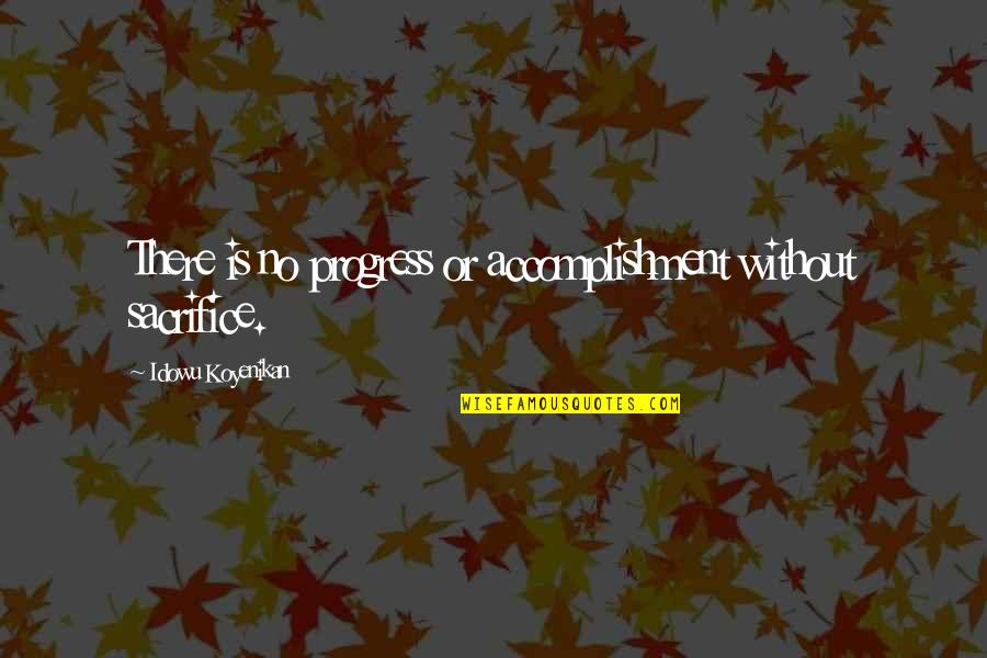 Accomplish Great Things Quotes By Idowu Koyenikan: There is no progress or accomplishment without sacrifice. Accomplish Great Things Quotes By Idowu Koyenikan: There is no progress or accomplishment without sacrifice.
