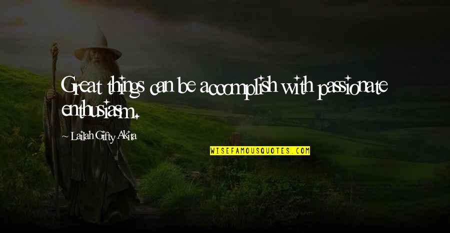 Accomplish Great Things Quotes By Lailah Gifty Akita: Great things can be accomplish with passionate enthusiasm. Accomplish Great Things Quotes By Lailah Gifty Akita: Great things can be accomplish with passionate enthusiasm.