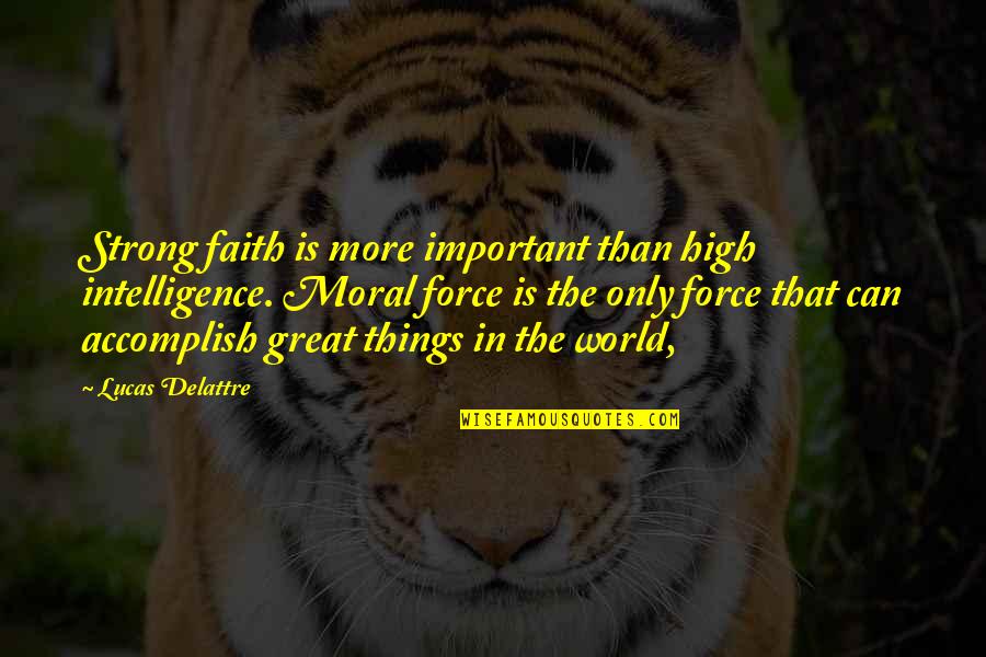 Accomplish Great Things Quotes By Lucas Delattre: Strong faith is more important than high intelligence. Accomplish Great Things Quotes By Lucas Delattre: Strong faith is more important than high intelligence.