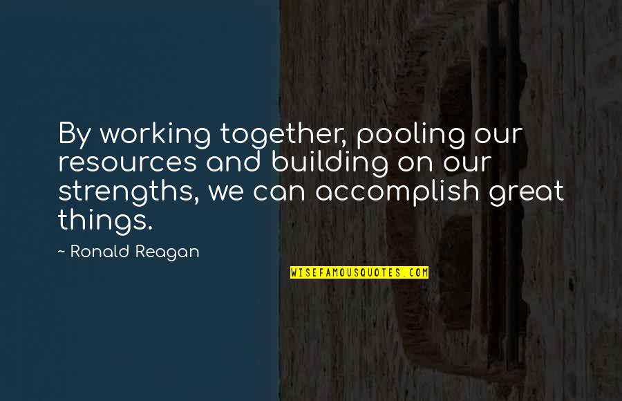 Accomplish Great Things Quotes By Ronald Reagan: By working together, pooling our resources and building Accomplish Great Things Quotes By Ronald Reagan: By working together, pooling our resources and building