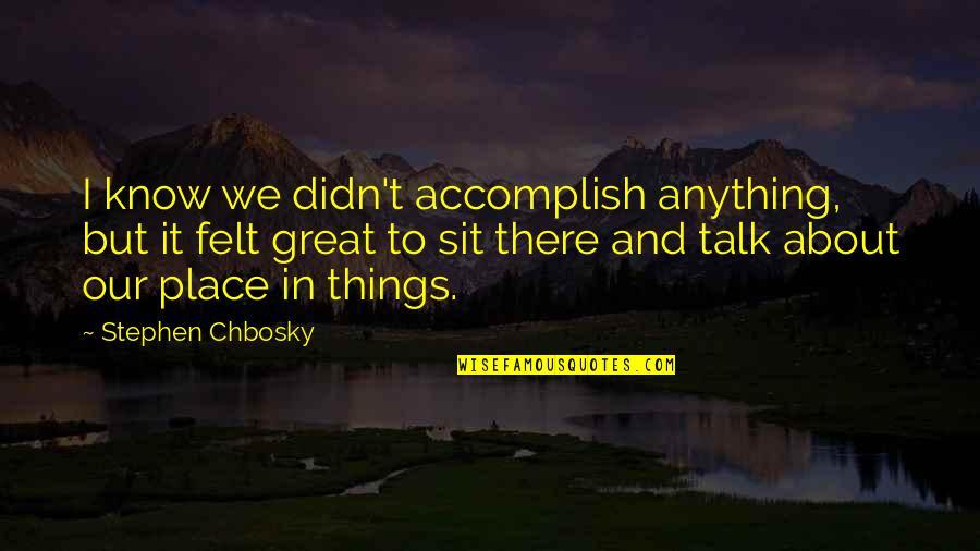 Accomplish Great Things Quotes By Stephen Chbosky: I know we didn't accomplish anything, but it